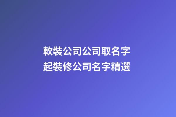 軟裝公司公司取名字 起裝修公司名字精選-第1張-公司起名-玄機(jī)派